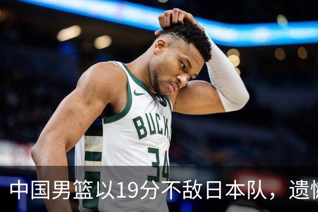 中国男篮以19分不敌日本队，遗憾告别决赛之路